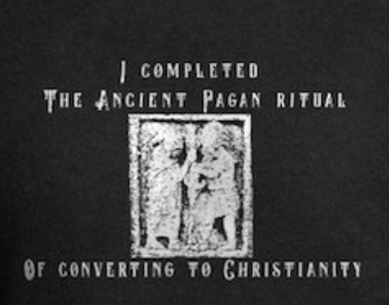 Let the world know you’ve performed the final pagan ritual of all rituals, by converting to Christianity